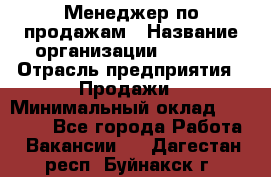Менеджер по продажам › Название организации ­ Snaim › Отрасль предприятия ­ Продажи › Минимальный оклад ­ 30 000 - Все города Работа » Вакансии   . Дагестан респ.,Буйнакск г.